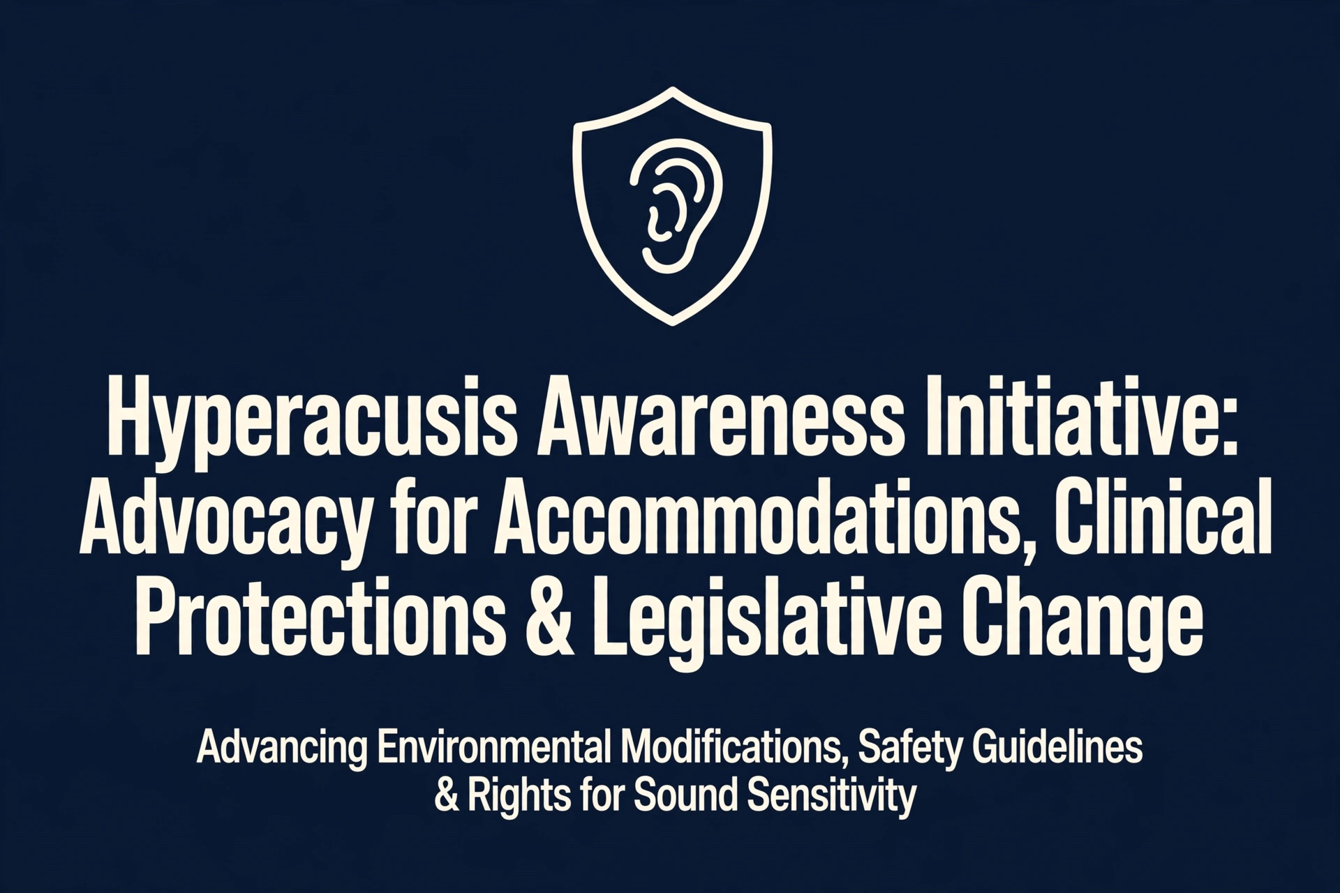 Hyperacusis Awareness Initiative: Advocacy for Accommodations, Clinical Protections & Legislative Change Advancing Environmental Modifications, Safety Guidelines & Rights for Sound Sensitivity